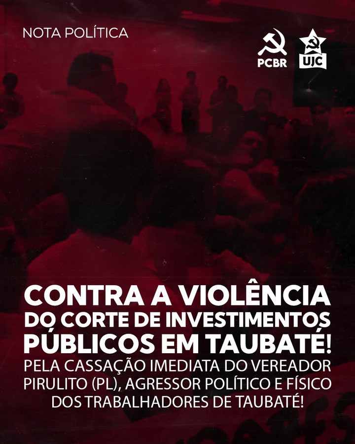 Nota política - Contra a violência do corte de investimentos públicos em Taubaté! Pela cassação imediata do vereador Pirulito (PL), agressor político e físico dos trabalhadores de Taubaté!